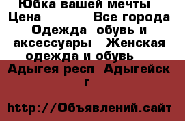 Юбка вашей мечты › Цена ­ 6 000 - Все города Одежда, обувь и аксессуары » Женская одежда и обувь   . Адыгея респ.,Адыгейск г.